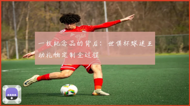 一枚纪念品的背后：世俱杯球迷互动礼物定制全过程