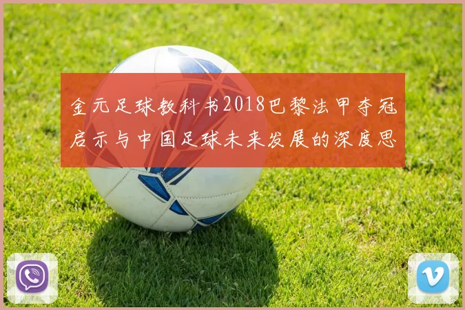 金元足球教科书2018巴黎法甲夺冠启示与中国足球未来发展的深度思考