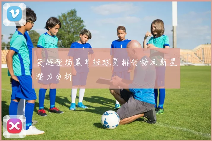 英超登场最年轻球员排行榜及新星潜力分析