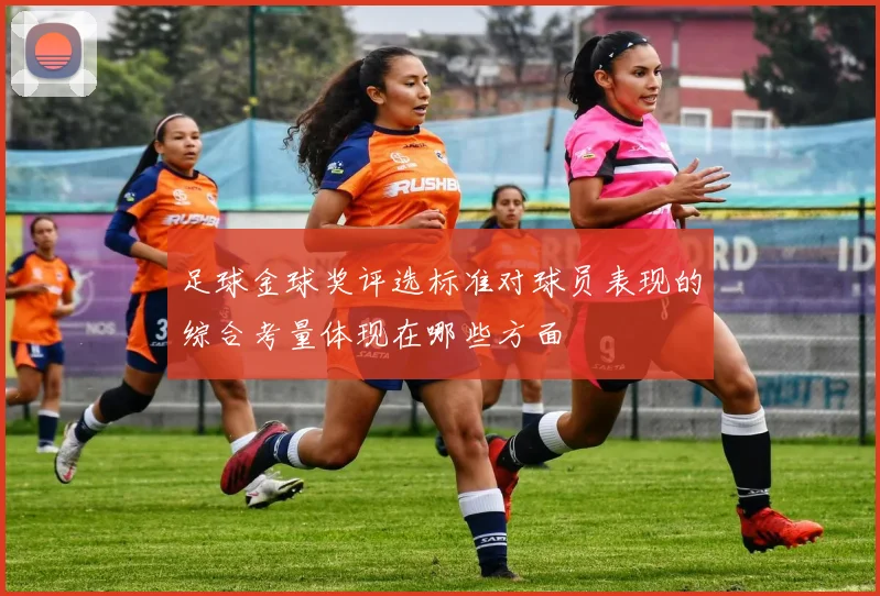 足球金球奖评选标准对球员表现的综合考量体现在哪些方面
